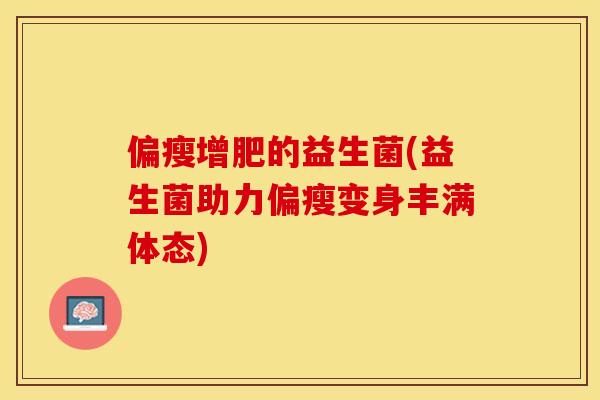 偏瘦增肥的益生菌(益生菌助力偏瘦变身丰满体态)