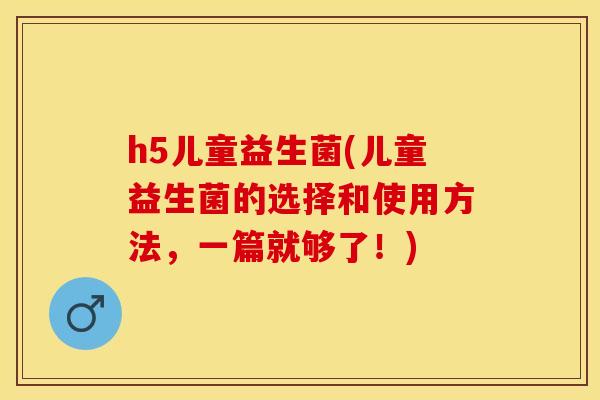 h5儿童益生菌(儿童益生菌的选择和使用方法，一篇就够了！)