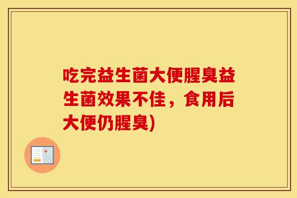 吃完益生菌大便腥臭益生菌效果不佳，食用后大便仍腥臭)
