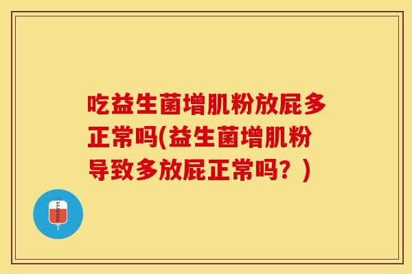 吃益生菌增肌粉放屁多正常吗(益生菌增肌粉导致多放屁正常吗？)