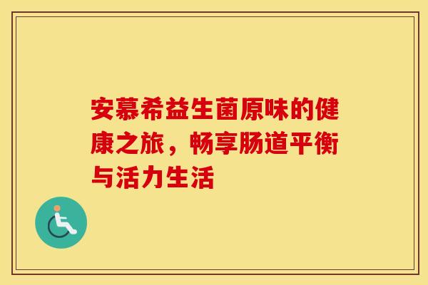 安慕希益生菌原味的健康之旅，畅享肠道平衡与活力生活