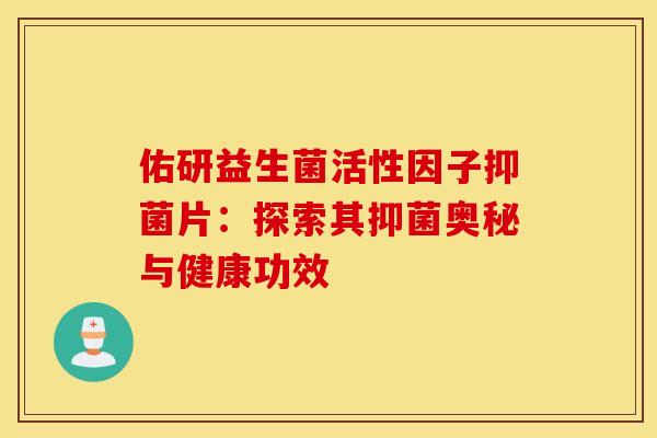 佑研益生菌活性因子抑菌片：探索其抑菌奥秘与健康功效