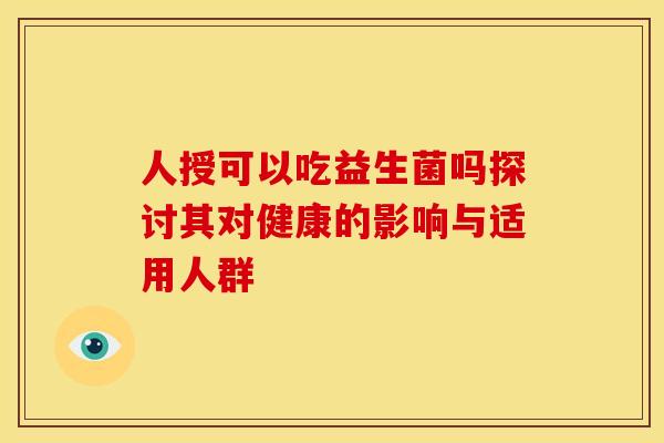 人授可以吃益生菌吗探讨其对健康的影响与适用人群