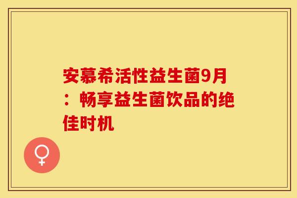 安慕希活性益生菌9月:畅享益生菌饮品的绝佳时机 安慕希活性益生菌9月:畅享益生菌饮品的绝佳时机